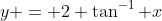 y = 2 \tan^{-1} x