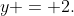 y = 2.