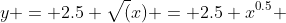 y = 2.5 \sqrt(x) = 2.5 x^{0.5} 