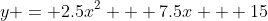 y = 2.5x^2 + 7.5x + 15