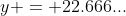 y = 22.666...