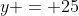 y = 25