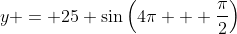 y = 25 \sin{\left(4\pi + \frac{\pi}{2}\right)}