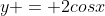y = 2cosx