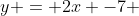 y = 2x -7 