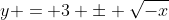 y = 3 \pm \sqrt{-x}