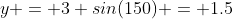 y = 3 sin(150) = 1.5