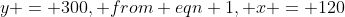 y = 300, from eqn 1, x = 120