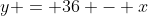 y = 36 - x