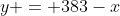 y = 383-x