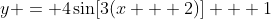 y = 4\sin[3(x + 2)] + 1