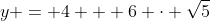 y = 4 + 6 \cdot \sqrt{5}