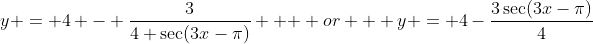 y = 4 - \dfrac{3}{4 \sec(3x-\pi)} \text {  or  } y = 4-\dfrac{3\sec(3x-\pi)}{4}