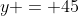 y = 45