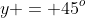y = 45^o