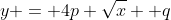 y = 4p \sqrt{x} +q