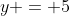 y = 5
