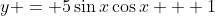 y = 5\sin{x}\cos{x} + 1