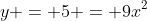 y = 5 = 9x^2