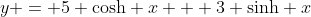 y = 5 \mathrm{cosh} x + 3 \mathrm{sinh} x