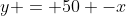 y = 50 -x
