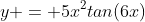 y = 5x^2tan(6x)