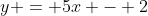 y = 5x - 2