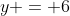 y = 6