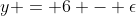 y = 6 - \epsilon