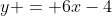 y = 6x-4