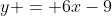 y = 6x-9