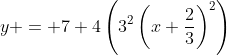 y = 7+4\left(3^2\left(x+\frac{2}{3}\right)^2\right)