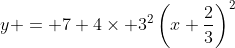 y = 7+4\times 3^2\left(x+\frac{2}{3}\right)^2