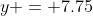 y = 7.75