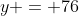 y = 76