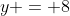 y = 8