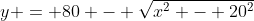 y = 80 - \sqrt{x^2 - 20^2}