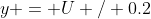 y = U / 0.2