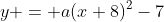y = a(x+8)^2-7