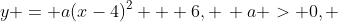 y = a(x-4)^2 + 6, \, a > 0, \,