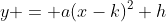 y = a(x-k)^2+h