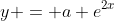 y = a e^{2x}