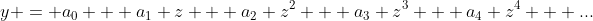 y = a_0 + a_1 z + a_2 z^2 + a_3 z^3 + a_4 z^4 + ...