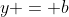 y = b