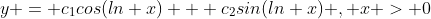 y = c_1cos(ln x) + c_2sin(ln x) , x > 0