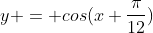 y = cos(x+\frac{\pi}{12})