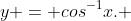 y = cos^{-1}x. 