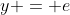 y = e