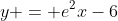y = e^2x-6