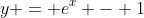 y = e^x - 1